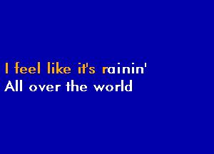 Ifeel like it's rainin'

All over the world