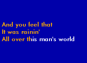 And you feel that

It was rainin'
All over this man's world