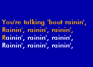 You're talking 'bouf rainin',
Rainin', rainin', rainin',
Rainin', rainin', rainin',
Rainin', rainin', rainin',