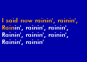 I said now rainin' rainin'
I I
Rainin' rainin' rainin'
I I I
Rainin' rainin' rainin'
I I I
Rainin', rainin'