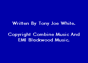 Wrilten By Tony Joe White.

Copyright Combine Music And
EM! Blockwood Music-