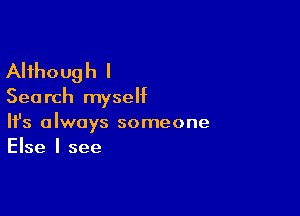 Although I

Search myself

Ifs always someone
Else I see