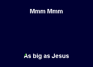 As big as Jesus