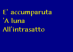 E' accumparuta
'A luna

All'intrasatto