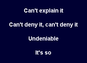 Can't explain it

Can't deny it, can't deny it

Undeniable

It's so