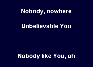 Nobody, nowhere

Unbelievable You

Nobody like You, oh