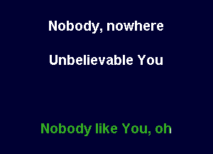 Nobody, nowhere

Unbelievable You