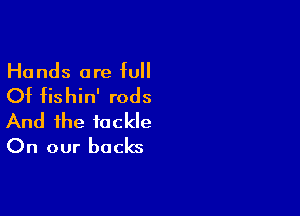 Hands are full

Of fis hin' rods

And the tackle
On our backs