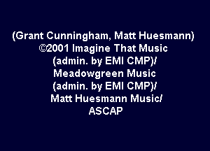 (Grant Cunningham, Matt Huesmann)
wow Imagine That Music

(admin. by EMI CMP)!
Meadowgreen Music

(admin. by EMI CMP)!
Matt Huesmann Music!
ASCAP