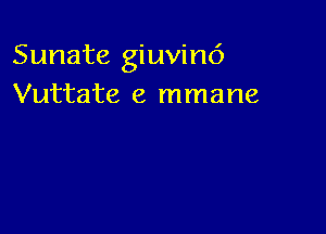 Sunate giuvim')
Vuttate e mmane