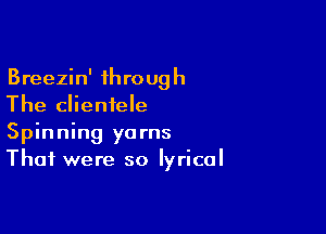 Breezin' through
The clientele

Spinning yarns
Thai were so lyrical