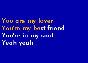 You are my lover
You're my best friend

You're in my soul

Yea h yea h