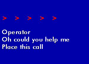 Operator
Oh could you help me

Place this call