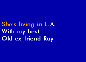 She's living in LA.

With my best
Old ex-friend Ray