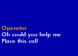 Operator
Oh could you help me

Place this call