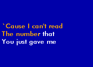 Cause I can't read

The number that
You iusi gave me
