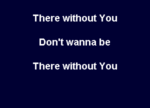 There without You

Don't wanna be

There without You