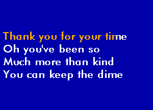 Thank you for your time
Oh you've been so
Much more than kind

You can keep the dime
