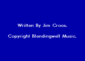 Written By Jim Croce.

Copyright Blendingwell Music-