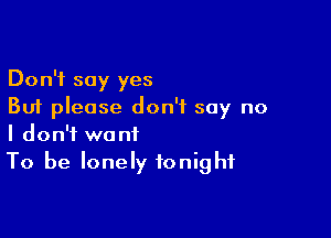 Don't say yes
But please don't say no

I don't want
To be lonely tonight