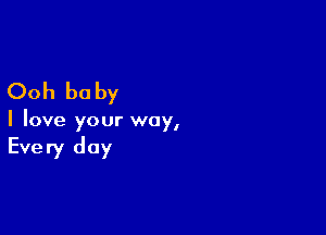 Ooh be by

I love your way,

Every day