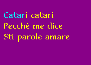 Catari catari
Pecchfz me dice

Sti parole amare