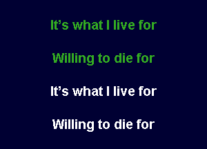 IVs what I live for

Willing to die for