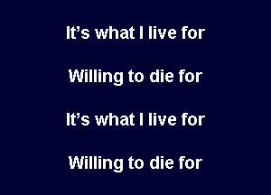 lPs what I live for
Willing to die for

IVs what I live for

Willing to die for