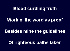 Blood curdling truth
Workin' the word as proof
Besides mine the guidelines

0f righteous paths taken
