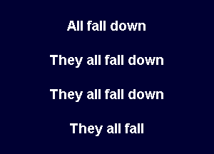 All fall down

They all fall down

They all fall down

They all fall