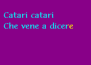 Catari catari
Che vene a dicere
