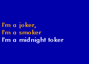 I'm a ioker,

I'm a smoker
I'm a midnight foker