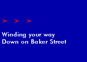 Winding your way
Down on Ba ker Street