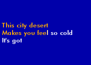 This city desert

Makes you feel so cold
It's got