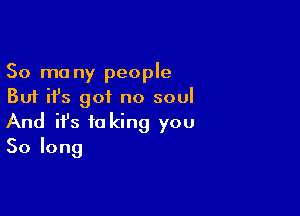 50 mo ny people
But ifs got no soul

And ifs ta king you
Solong