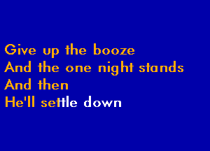 Give Up the booze
And the one night stands

And then

He'll seflle down