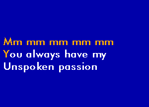 Mm mm mm mm mm

You always have my
Unspoken passion