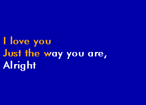 I love you

Just the way you are,

AI rig hf