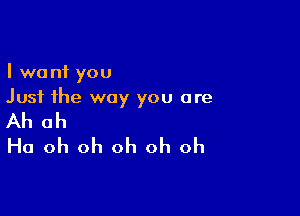 I want you
Just the way you are

Ah ah
Ha oh oh oh oh oh