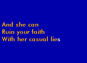 And she can

Ruin your faith
With her casual lies