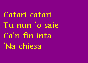 Catari catari
Tu mm 'o saie

Ca'n fin inta
'Na chiesa
