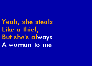Yea h, she siea Is

Like a thief,

Buf she's always
A woman to me