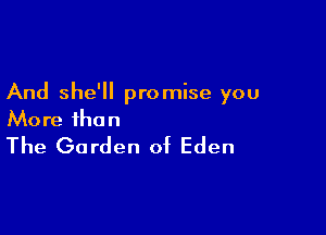 And she'll promise you

More than
The Garden of Eden