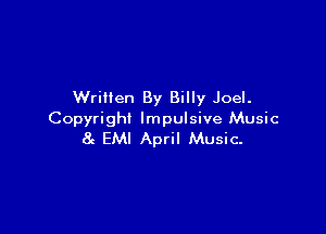 Written By Billy Joel.

Copyright Impulsive Music
8c EMI April Music-