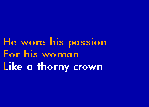 He wore his passion

For his woman
Like a thorny crown
