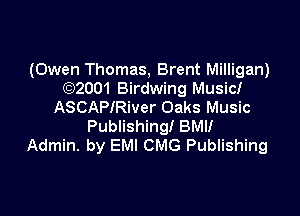 (Owen Thomas, Brent Milligan)
(Q2001 Birdwing Musicl
ASCAPIRiver Oaks Music

Publishing! BMI!
Admin. by EMI CMG Publishing