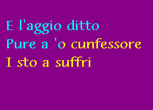 E l'aggio ditto
Pure a 'o cunfessore

I sto a suffri