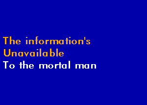 The information's

Unavailable
To the mortal man