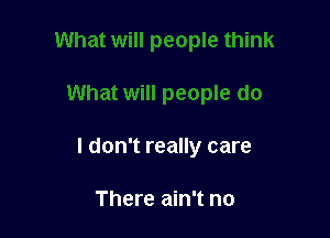 I don't really care

There ain't no