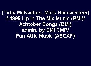 (Toby McKeehan, Mark Heimermann)
(5)1995 Up In The Mix Music (BMI)!
Achtober Songs (BMI)
admin. by EMI CMPI

Fun Attic Music (ASCAP)